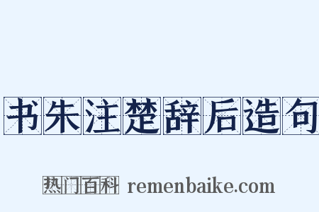 书朱注楚辞后造句是什么意思的图片